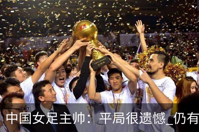 中国女足主帅：平局很遗憾 仍有信心以小组头名出线