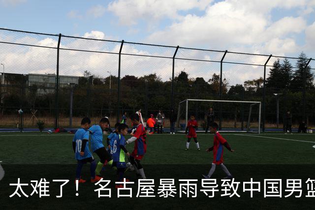 太难了！名古屋暴雨导致中国男篮全队到停车场避难，训练毫无保障